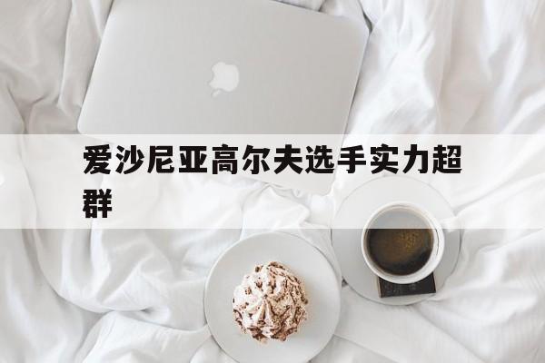 英国威廉希尔-爱沙尼亚高尔夫选手实力超群