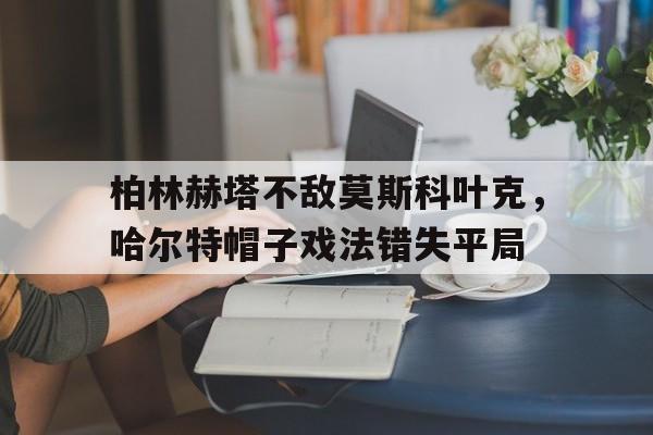 威廉希尔中文站-柏林赫塔不敌莫斯科叶克，哈尔特帽子戏法错失平局